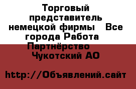 Торговый представитель немецкой фирмы - Все города Работа » Партнёрство   . Чукотский АО